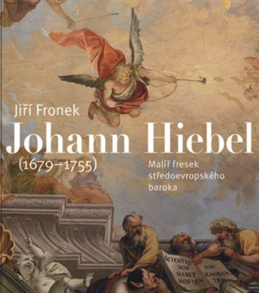 Johann Hiebel (1679-1755) - Malíř fresek středoevropského baroka - Jiří Fronek