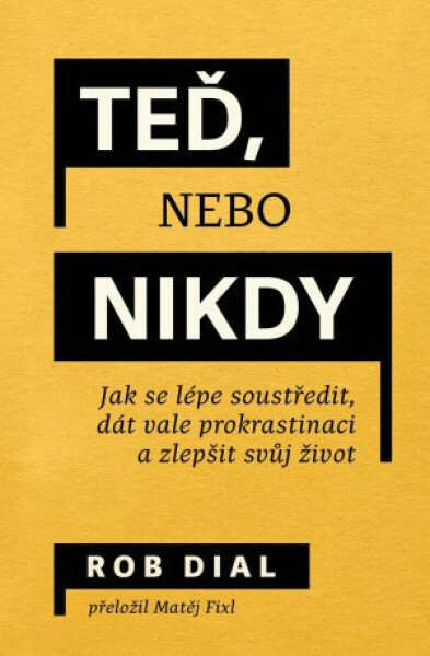 Teď, nebo nikdy: jak se lépe soustředit, dát vale prokrastinaci a zlepšit svůj život - Rob Dial
