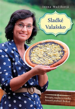 Sladké Valašsko - Recepty, tradice a toulky historií podhůří Beskyd - Irena Mužíková