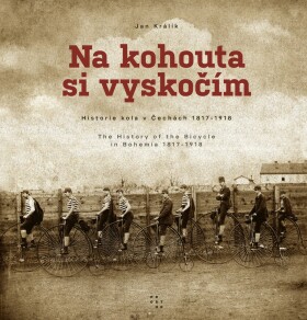 Na kohouta si vyskočím - Historie kola v Čechách 1817-1918 / The History of the Bicycle in Bohemia 1817-1918 - Jan Králík