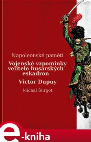 Vojenské vzpomínky velitele husarských eskadron. Napoleonské paměti - Victor Dupuy e-kniha