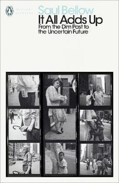 It All Adds Up: From the Dim Past to the Uncertain Future - Saul Bellow