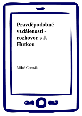 Pravděpodobné vzdálenosti - rozhovor s J. Hutkou - Miloš Čermák