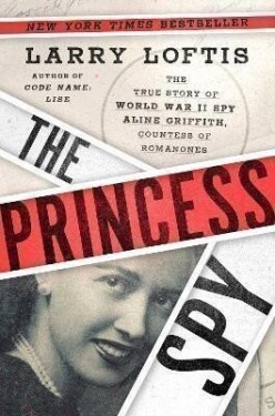 The Princess Spy : The True Story of World War II Spy Aline Griffith, Countess of Romanone - Larry Loftis