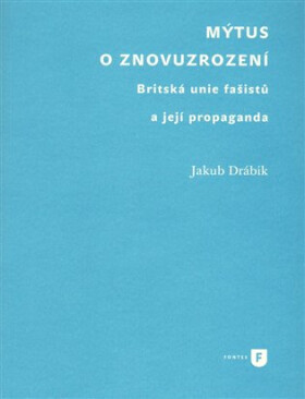 Mýtus o znovuzrození - Britská unie fašistů a její propaganda - Jakub Drábik
