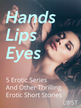 Hands, Lips, Eyes: 5 Erotic Series And Other Thrilling Erotic Short Stories - LUST authors - e-kniha