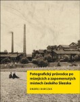 Fotografický průvodce po mizejících zapomenutých místech českého Slezska
