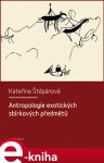 Antropologie exotických sbírkových předmětů. Etnograficko-muzeologická sonda do současných přístupů k vystavování exotických artefaktů - Kateřina Štěpánová e-kniha