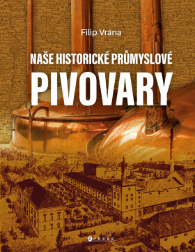 Naše historické průmyslové pivovary - Filip Vrána