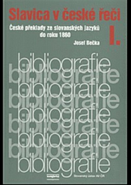 Slavica v české řeči I.. České překlady ze slovanských jazyků do roku 1860 - kolektiv autorů, Jiří Bečka