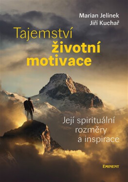 Tajemství životní motivace - Její spirituální rozměry a inspirace - Jiří Kuchař