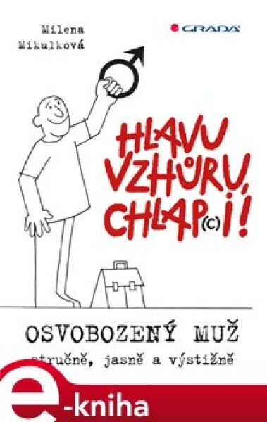 Hlavu vzhůru, chlap(c)i!. Osvobozený muž - stručně, jasně a výstižně - Milena Mikulková e-kniha