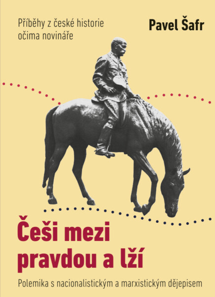 Češi mezi pravdou a lží: Příběhy z české historie očima novináře - Pavel Šafr