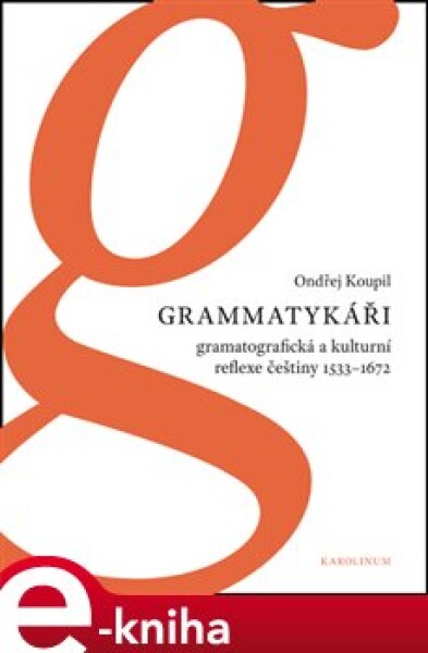 Grammatykáři. Gramatografická a kulturní reflexe češtiny 1533-1672 - Ondřej Koupil e-kniha