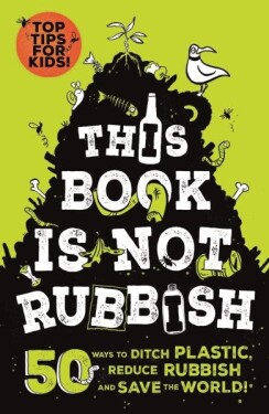 This Book is Not Rubbish: 50 Ways to Ditch Plastic, Reduce Rubbish and Save the World! - Alex Paterson