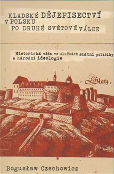 Kladské dějepisectví Polsku po druhé světové válce. Historická věda ve službách státní politiky národní ideologie Czechowicz