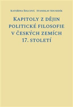 Kapitoly z dějin politické filosofie v českých zemích 17. století - Kateřina Šolcová
