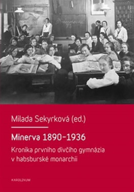 Minerva 1890-1936 Kronika prvního dívčího gymnázia habsburské monarchii Milada Sekyrková