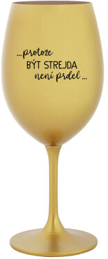 ...PROTOŽE BÝT STREJDA NENÍ PRDEL... zlatá sklenice na víno 350 ml