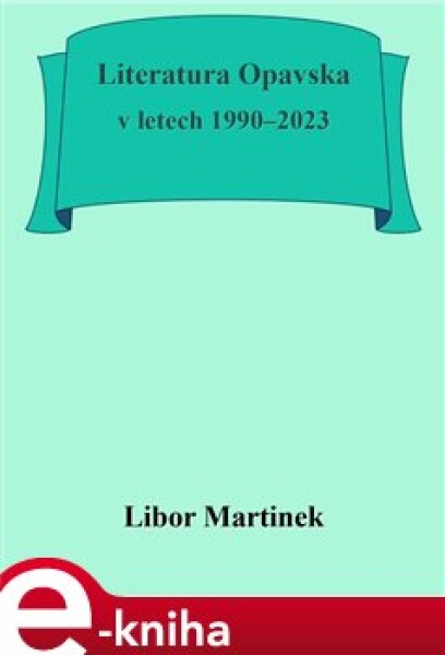 Literatura Opavska v letech 1990–2023 - Libor Martinek e-kniha