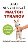 Ako nevychovať malých tyranov Melinda Wennerová Moyerová