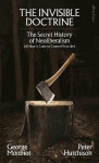 The Invisible Doctrine: The Secret History of Neoliberalism (& How It Came to Control Your Life) - George Monbiot