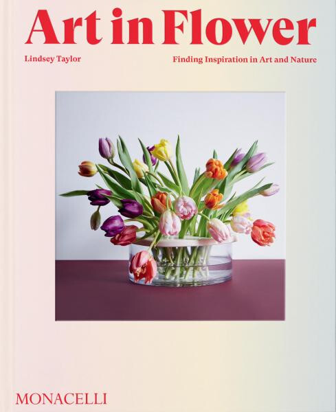Art in Flower: Finding Inspiration in Art and Nature - Lindsey Taylor