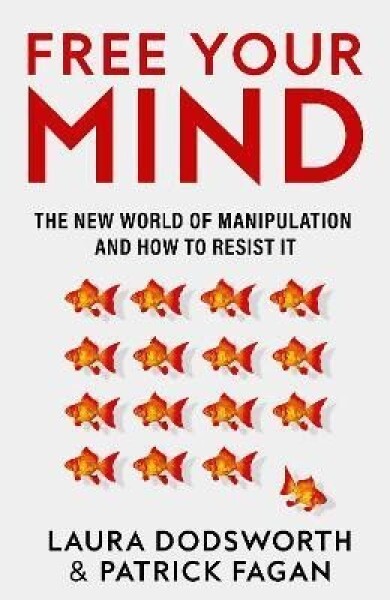 Free Your Mind: The new world of manipulation and how to resist it - Laura Dodsworth