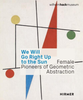 We Will Go Right Up to the Sun. Female Pioneers of Geometric Abstraction - Astrid Ihle