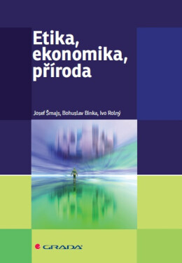 Etika, ekonomika, příroda - Josef Šmajs, Ivo Rolný, Bohuslav Binka