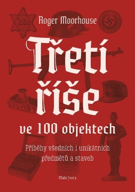 Třetí říše ve 100 objektech Roger Moorhouse