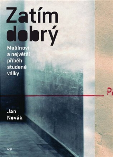 Zatím dobrý - Mašínovi a největší příběh studené války - Jan Novák