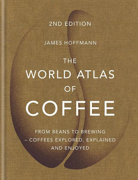 The World Atlas of Coffee : From beans to brewing - coffees explored, explained and enjoyed - James Hoffmann