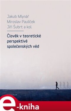 Člověk v teoretické perspektivě společenských věd - Jakub Mlynář, Jiří Šubrt, Miroslav Paulíček e-kniha