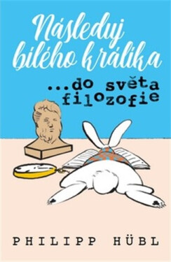 Následuj bílého králíka… ve světě filozofie Philipp Hubl