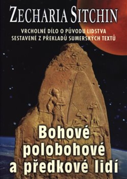 Bohové, polobohové a předkové lidí - Vrcholné dílo o původu lidstva sestavené z překladů sumérských textů - Zecharia Sitchin