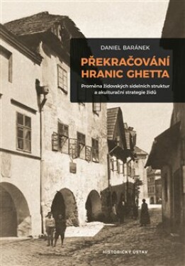 Překračování hranic ghetta - Proměna židovských sídelních struktur a akulturační strategie židů - Daniel Baránek