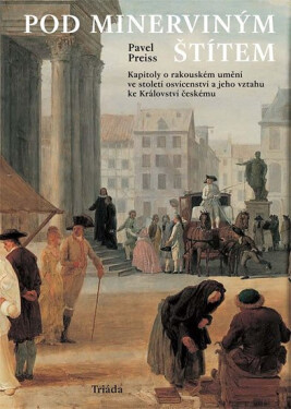 Pod Minerviným štítem: Kapitoly rakouském umění ve století osvícenství jeho vztahu ke Království českému Pavel Preiss
