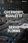 Chernobyl Roulette: A War Story - Serhii Plokhy