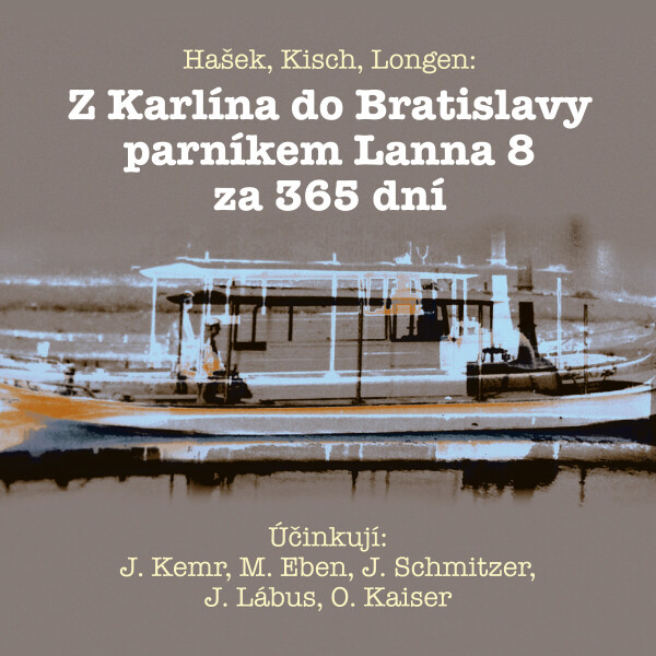 Z Karlína do Bratislavy parníkem Lanna 8 za 365 dní - Jaroslav Hašek, Luba Skořepová, Emil Artur Longen, Marek Eben, Josef Kemr, Jiří Lábus, Oldřich K