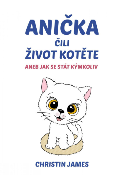Anička čili život kotěte aneb Jak se stát kýmkoliv - Christin James
