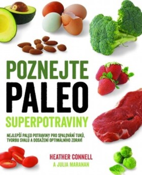 Poznejte paleo superpotraviny - Nejlepší paleo potraviny pro spalování tuků, tvorbu svalů a dosažení optimálního zdraví - Heather Connell