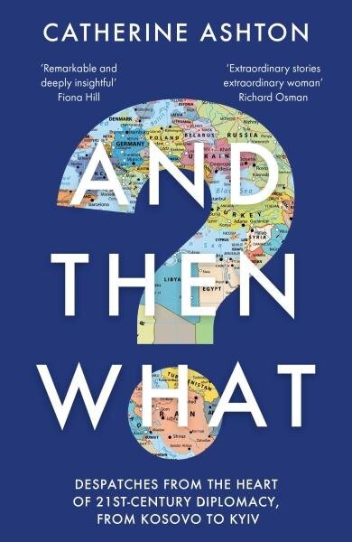 And Then What?: Despatches From the Heart of 21st-Century Diplomacy, From Kosovo to Kiev - Catherine Ashton