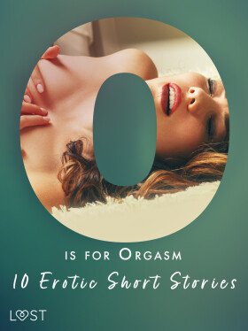 O is for Orgasm - 10 Erotic Short Stories - Julie Jones, Christina Tempest, Alexandra Södergran, Beatrice Nielsen