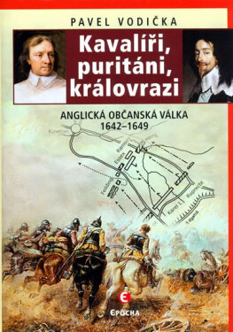 Kavalíři, puritáni, královrazi Anglická občanská válka 1642–1649 Pavel Vodička