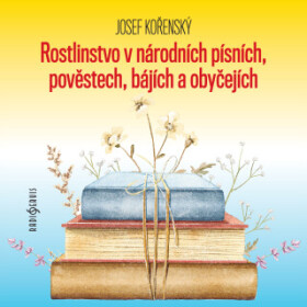 Rostlinstvo v národních písních, pověstech, bájích a obyčejích - Josef Kořenský, Petr Pelzer, Zdeňka Sajfertová - audiokniha