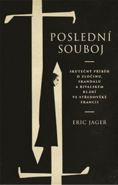 Poslední souboj Skutečný příběh zločinu, skandálu rivalském klání ve středověké Francii Eric Jager