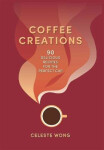 Coffee Creations: 90 delicious recipes for the perfect cup Wong Celeste