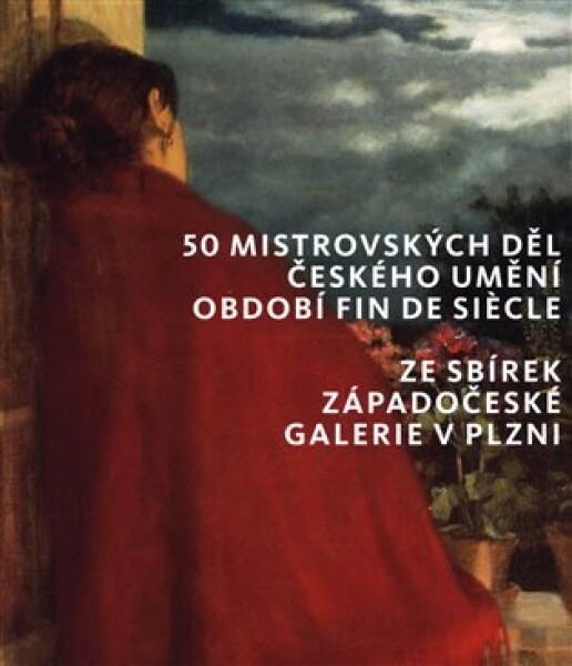 50 mistrovských děl českého umění období fin de siecle ze sbírek Západočeské galerie Plzni kolektiv autorů