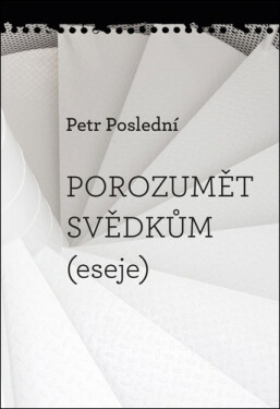 Porozumět svědkům (eseje) - Petr Poslední